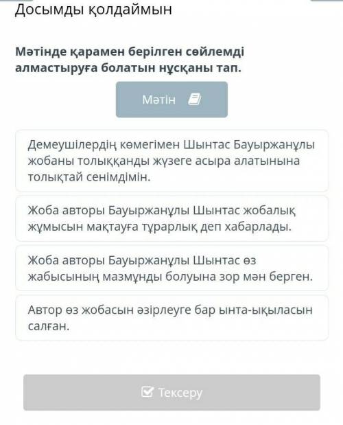 Мәтінде қарамен берілген сөйлемді алмастыруға болатын нұсқаны тап. Демеушілердің көмегімен Шынтас Ба