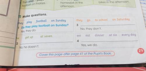 11. Make questions. 1. Do they play football on Sunday? Yes, they do. 2. he get up at seven No, he d