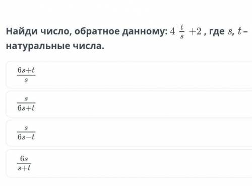 Найди число, обратное данному: 4+2 , где s, t – натуральные числа​