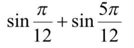 Представьте в виде произведения выражение sinpi/12+sin5pi/12