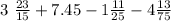 3 \ \frac{23}{15} + 7.45 - 1 \frac{11}{25} - 4 \frac{13}{75}