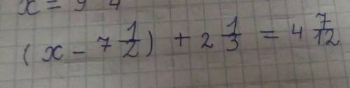 (x-7 1/2)+ 2 1/3= 4 7/12 найдите значение x