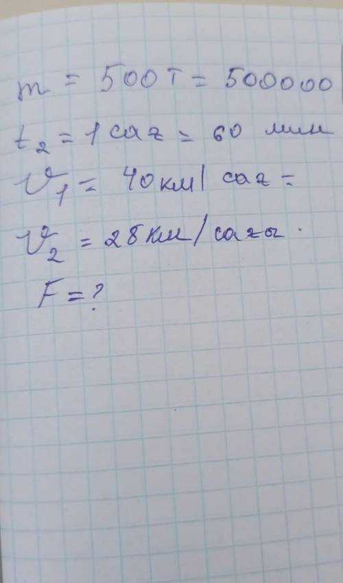 M=500T=500000 t2=1 сағ=60 мин U1=40 км/сағ= U2=28км/сағ. F=?