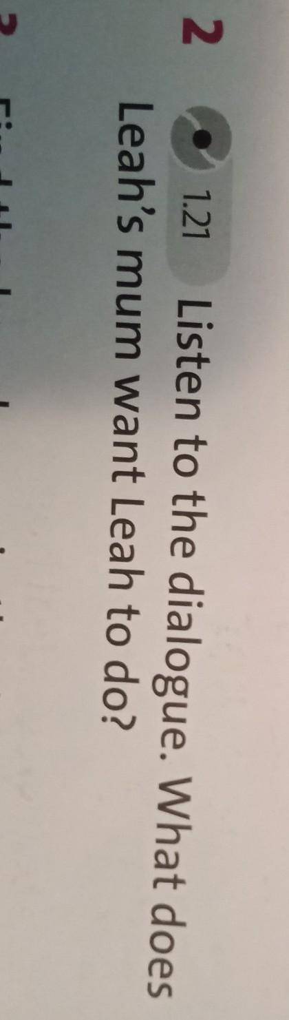 1.21 Listen to the dialogue. What doesLeah's mum want Leah to do?​