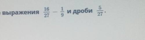 Сравни значение выражения16и дроби527ответ:​