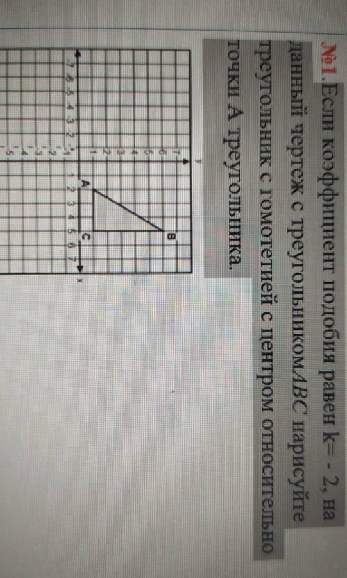 Если коэффициент подобия равен k= - 2, на данный чертеж с треугольникомАВС нарисуйте треугольник с г