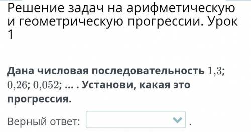 Дана числовая последовательность 1,3; 0,26; 0,052; ... . Установи, какая это прогрессия. Арифметичес