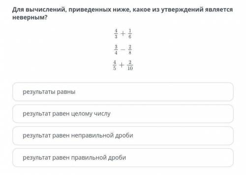 Для вычислений, приведенных ниже, какое из утверждений является неверным? 4/3 + 1/6 3/4 - 2/8 4/5 +