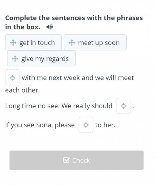 Complete the sentences with the phrases in the box.  get in touchmeet up soongive my regardswith me