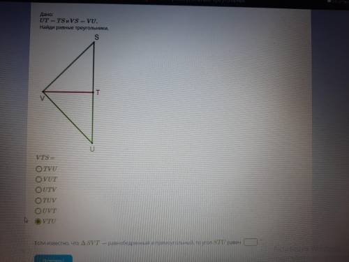 UT=TS u VS=VUНайди равные треугольники VTS=?? Если изуестно, что треугольник SVT - равно бедренный и