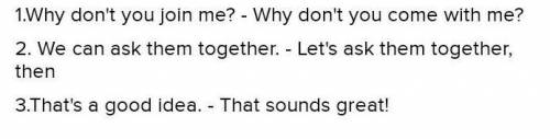 Ex:3 Find sentences in the dialogue which mean: Why don't you join me?We can ask them together. - Th