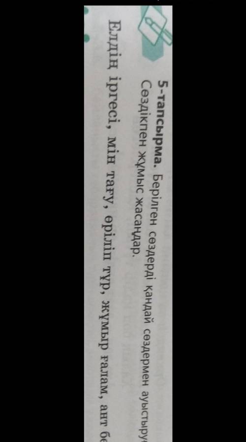 тапсырма. Берілген сөздерді қандай сөздермен ауыстыруға болады?Сөздікпен жұмыс жасаудар.Елдің іргесі