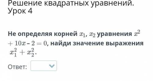 Не определяя корней x1, x2 уравнения x2 + 10x – 2 = 0, найди значение выражения х²1+х²2​