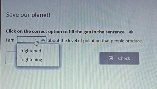 Save our planet! Click on the correct option to fill the gap in the sentence. 1)I amabout the level