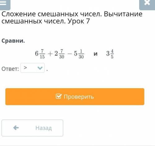 Сложение смешанных чисел. Вычитание смешанных чисел. Урок 7 Сравни.6/7/15+2/7/30-5/1/30и 3/4/5ответ: