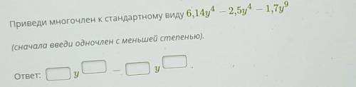 приведи многочлен к стандартному виду 6,14у⁴-2,5у⁴-1,7⁹ (сначала введи многочлен с меньшей степенью)