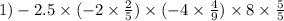 1) - 2.5 \times ( - 2 \times \frac{2}{5} ) \times ( - 4 \times \frac{4}{9} ) \times 8 \times \frac{5}{5}