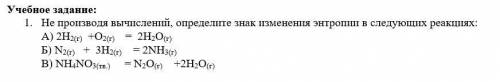 Не производя вычислений, определите знак изменения энтропии в следующих реакциях: А) 2H2(г) +O2(г) =