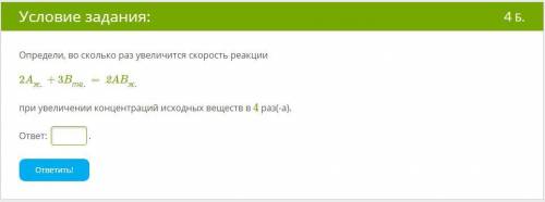 Определи, во сколько раз увеличится скорость реакции 2Aж.+3Bтв.=2ABж. при увеличении концентраций и