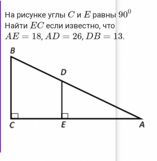 На рисунке углы C и E равны 90градусовНайти EC если известно, что AE=18,AD=26, DB=13 ​