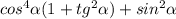 cos^4\alpha (1+tg^2\alpha )+sin^2\alpha