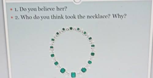 те 1. Do you believe her?2. Who do you think took the necklace? Why?​