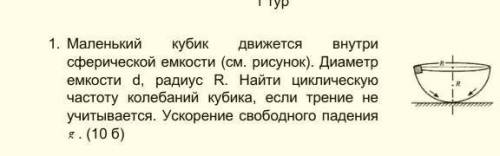 1. Маленький кубик движется внутри сферической емкости (см. рисунок). Диаметр емкости d, радиус R. Н