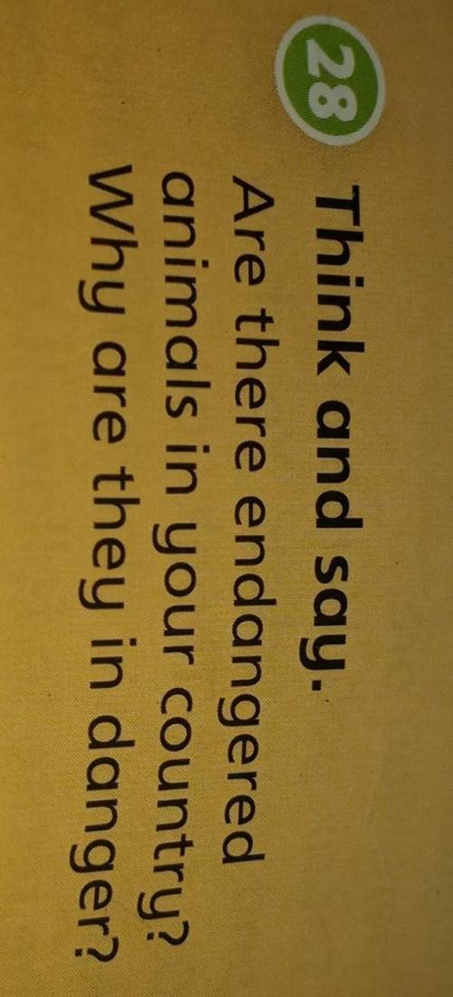 28 Think and say.Are there endangeredanimals in your country?Why are they in danger?​