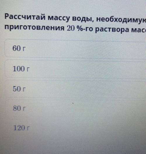 Рассчитай массу воды, необходимую для приготовения 20%-го раствора массой​