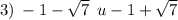 3) \: - 1 - \sqrt{7} \: \: u- 1 + \sqrt{7}