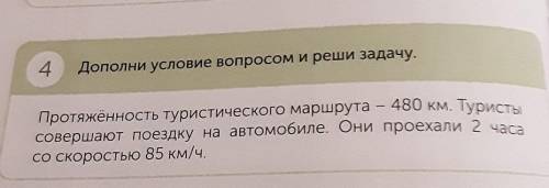 4 Дополни условие вопросом и реши задачу.Протяжённость туристов маршрута - 480 км. Туристы совершают