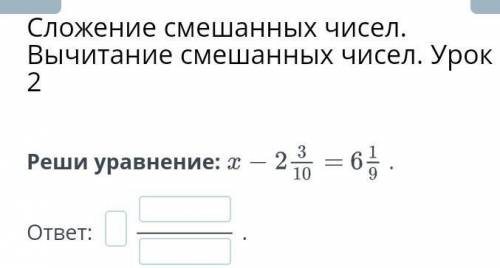 Сложение смешанных чисел. Вычитание смешанных чисел. Урок 2Реши уравнение:​