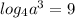 log_{4} a^{3} =9