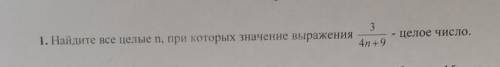 1. Найдите все целые n, при которых значение выражения3- целое число.4n+9​