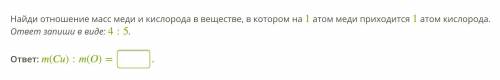 Найди отношение масс меди и кислорода в веществе, в котором на 1 атом меди приходится 1 атом кислоро