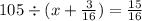 105 \div (x + \frac{3}{16} ) = \frac{15}{16}