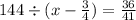 144 \div (x - \frac{3}{4} ) = \frac{36}{41}