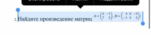 Найдите произведение матриц. А не надо делать, а В