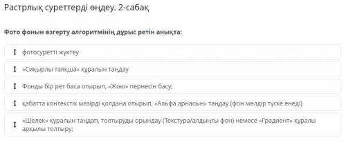 Растрлық суреттерді өңдеу. 2-сабақ Фото фонын өзгерту алгоритмінің дұрыс ретін анықта: фотосуретті ж