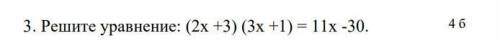 3. Решите уравнение: (2х +3) (3х +1) = 11х -30.