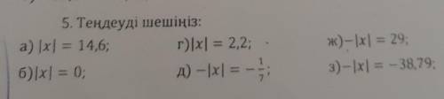 5. Теңдеуді шешіңіз: а) |x| = 14,6;г) |x| = 2,2;б)|x| = 0;д) —|x| =-ж)-|x| = 29;3) -|x| = - 38,79;​