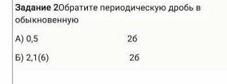 Задание 2 Обратите переодическую дробь в обыкновенную 1)0,5 2) 2,1(6) По картинке​