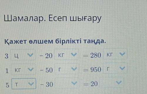 Қажет өлшем бірлікті таңда. 3 Ц— 20 ?— 280 ?1 ?— 50 ?950 ?5 ?у – 30 ?= 20 ? моему братику 2 класс ма