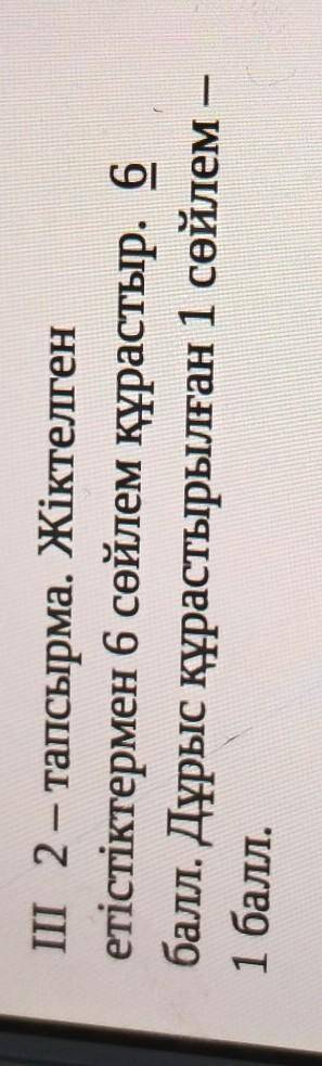 ПІ жақ III 2- тапсырма. Жіктелгенетістіктермен 6 сөйлем құрастыр. 6 . Дұрыс құрастырылған 1 сөйлем –
