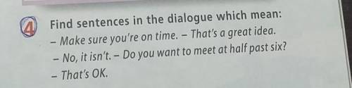 4 Find sentences in the dialogue which mean:- Make sure you're on time. - That's a great idea.- No,