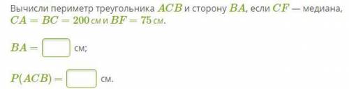 Вычисли периметр треугольника ACB и сторону BA, если CF — медиана, CA=BC=200смиBF=75см. BA = см; P(