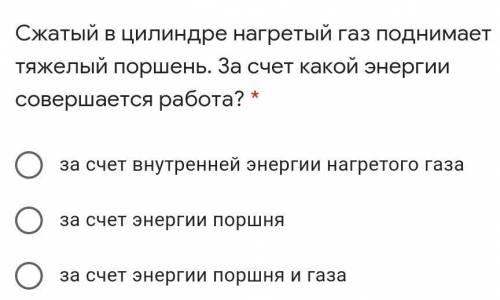 Сжатый в цилиндре нагретый газ поднимает тяжелый поршень. За счет какой энергии совершается работа?​