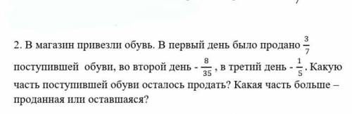 В магазин привезли обувь. В первый день было продано 3/7 поступившей обуви, во второй день - 8/35 ,