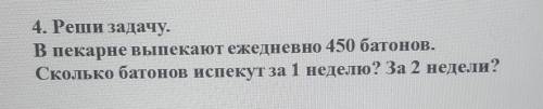 4. Реши задачу. В пекарне выпекают ежедневно 450 батонов.Сколько батонов испекут за 1 неделю? За 2 н