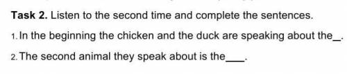 Task 2. Listen to the second time and complete the sentences. 1. In the beginning the chicken and th